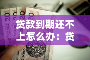 贷款到期还不上怎么办：贷款逾期无力偿还如何处理