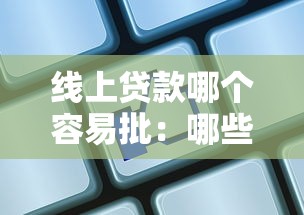 线上贷款哪个容易批：哪些网贷平台审批通过率高