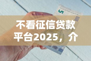 不看征信贷款平台2025，介绍五个2025最新好口子