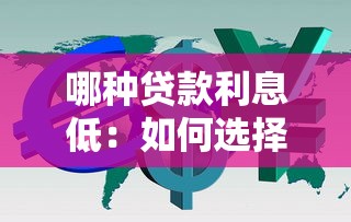 哪种贷款利息低：如何选择低利率贷款产品