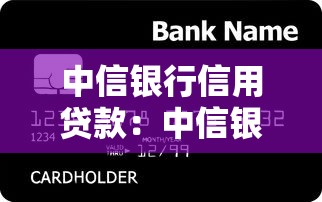 中信银行信用贷款：中信银行个人信贷如何申请