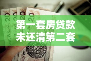 第一套房贷款未还清第二套贷款：首套房贷未结清如何申请二套房贷款