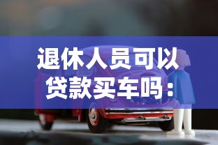 退休人员可以贷款买车吗：退休后贷款购车 银行会批准吗
