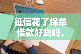 征信花了保单借款好贷吗，阐述5家2025最新一个月口子百分百下款的平台