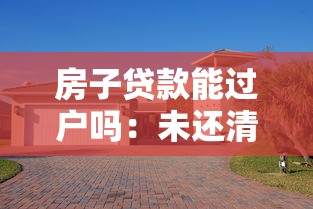 房子贷款能过户吗：未还清房贷的房产如何过户