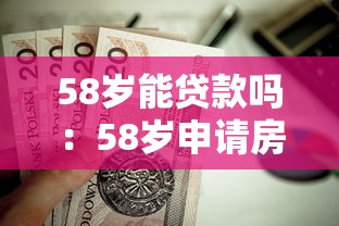 58岁能贷款吗：58岁申请房贷有哪些限制