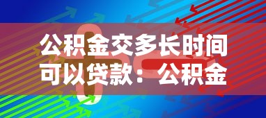 公积金交多长时间可以贷款：公积金缴存多久可申请住房贷款