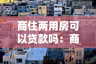 商住两用房可以贷款吗：商住两用房抵押贷款条件有哪些