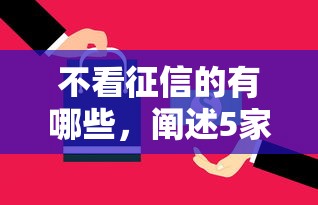 不看征信的有哪些，阐述5家2025最新不看征信借钱的平台100%能借到