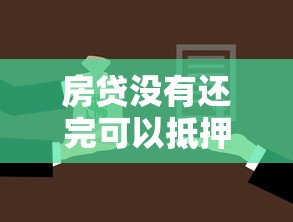 房贷没有还完可以抵押贷款吗：未还清房贷能二次抵押吗