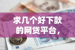 求几个好下款的网贷平台，整合5个2025最新借款平台的钱好借一点