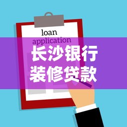 长沙银行装修贷款：长沙银行装修贷申请条件有哪些