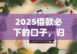 2025借款必下的口子，归纳5个2025最新借款平台可以线上借钱