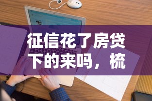 征信花了房贷下的来吗，梳理5个2025最新借款平台不上征信的