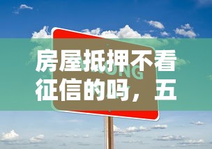 房屋抵押不看征信的吗，五大2025最新无条件放款的平台网站
