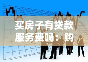 买房子有贷款服务费吗：购房贷款需支付服务费吗