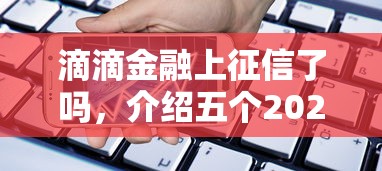 滴滴金融上征信了吗，介绍五个2025最新微信分期贷款平台