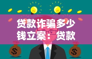 贷款诈骗多少钱立案：贷款诈骗罪立案金额门槛是多少