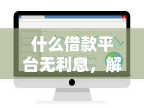 什么借款平台无利息，解答五家2025最新正规网络贷款平台排名不分先后不分先后