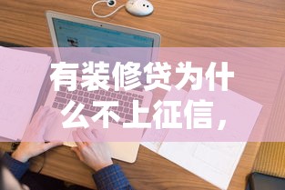 有装修贷为什么不上征信，探讨五款2025最新最新贷款平台