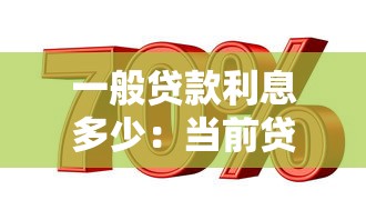 一般贷款利息多少：当前贷款年利率通常是多少？