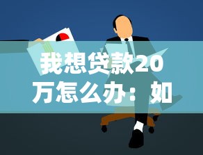 我想贷款20万怎么办：如何申请20万贷款