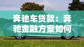 奔驰车贷款：奔驰金融方案如何申请最划算
