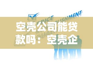 空壳公司能贷款吗：空壳企业如何获得银行贷款
