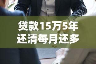 贷款15万5年还清每月还多少：15万贷款分60期月供如何计算