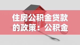 住房公积金贷款的政策：公积金新政下如何申请购房贷款