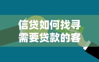 信贷如何找寻需要贷款的客户：信贷客户精准获客的有效途径有哪些