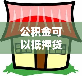 公积金可以抵押贷款吗：住房公积金能否用于抵押贷款