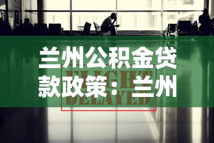 兰州公积金贷款政策：兰州公积金贷款最新条件有哪些变化