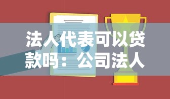法人代表可以贷款吗：公司法人能否申请个人经营贷款