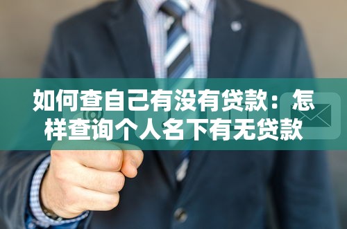 如何查自己有没有贷款：怎样查询个人名下有无贷款