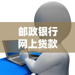 邮政银行网上贷款怎么贷：邮政储蓄线上贷款申请流程是什么