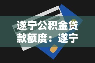 遂宁公积金贷款额度：遂宁公积金最高能贷多少万