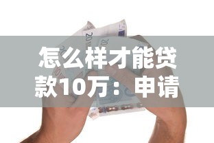 怎么样才能贷款10万：申请10万元贷款需要满足哪些条件