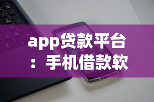 app贷款平台：手机借款软件哪个靠谱