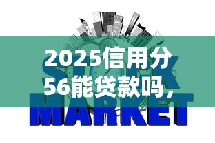 2025信用分56能贷款吗，同城五个2025最新上征信的网贷平台