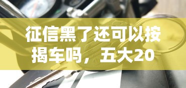 征信黑了还可以按揭车吗，五大2025最新黑户放贷的口子