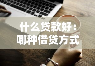 什么贷款好：哪种借贷方式更合适