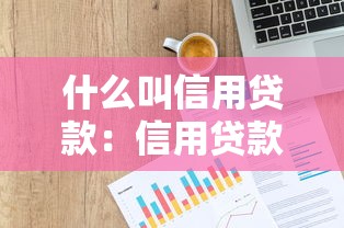 什么叫信用贷款：信用贷款是什么如何申请