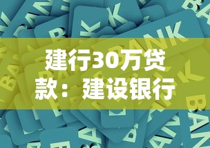 建行30万贷款：建设银行30万元借贷条件有哪些