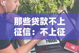 那些贷款不上征信：不上征信的借款渠道有哪些