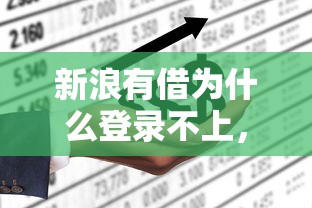 新浪有借为什么登录不上，探讨五款2025最新哪些是正规的网贷平台