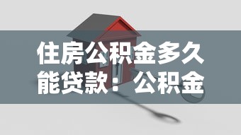 住房公积金多久能贷款：公积金缴存多久可申请贷款