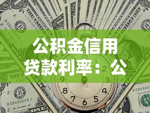 公积金信用贷款利率：公积金信贷利率最低能到多少