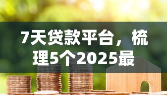 7天贷款平台，梳理5个2025最新贷款平台可靠的