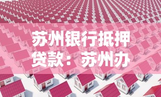 苏州银行抵押贷款：苏州办理房产抵押贷款条件有哪些